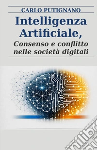 Intelligenza artificiale. Consenso e conflitto nelle societa digitali libro