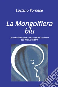 La mongolfiera blu. Una favola moderna raccontata da chi non può farsi ascoltare libro