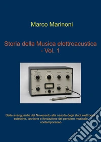 Dalle avanguardie del Novecento alla nascita degli studi elettronici. Storia della musica elettroacustica. Vol. 1 libro