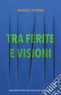 Tra ferite e visioni. Racconti d'arte nell'Italia del novecento libro