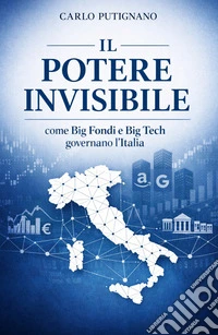 Il potere invisibile. Come Big Fondi e Big Tech governano l'Italia libro