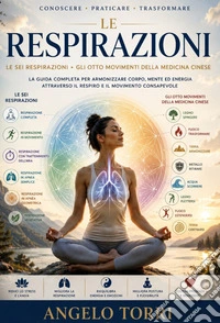 Le sei respirazioni. Gli otto movimenti della medicina cinese. La guida completa per armonizzare il corpo mente ed energia attraverso il respiro e il movimento consapevole libro