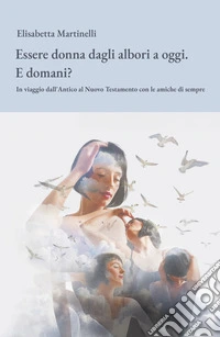 Essere donna dagli albori a oggi. E domani? In viaggio dall'Antico al Nuovo Testamento con le amiche di sempre