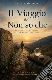 Il viaggio del non so che. Un incontro. Una soglia. Un cammino verso il senso libro