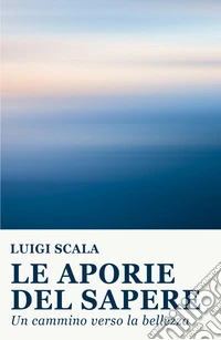 Le aporie del sapere. Un cammino verso la bellezza libro