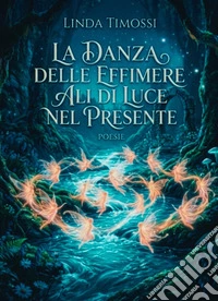 La danza delle effimere. Ali di luce nel presente libro