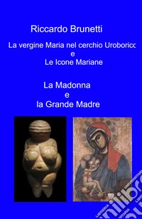 La Madonna e la Grande Madre. La vergine Maria nel cerchio Uroborico e le icone Mariane libro