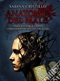 Anatomia del male. Analisi psicologica e profilo comportamentale dell'omicida seriale libro