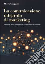 La comunicazione integrata di marketing. Strategie per il successo nell'era della disattenzione libro