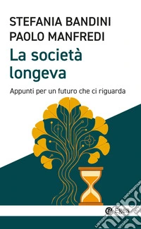 La società longeva. Appunti per un futuro che ci riguarda libro