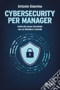 Cybersecurity per manager. Guida alle nuove tecnologie con cui difendere l'azienda libro