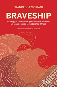 Braveship. Il coraggio di innovare: perché intraprendere un viaggio verso la leadership diffusa libro