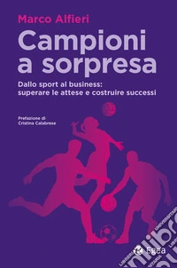 Campioni a sorpresa. Dallo sport al business: superare le attese e costruire successi libro