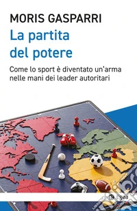 La partita del potere. Come lo sport è diventato un'arma nelle mani dei leader autoritari libro