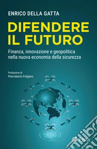 Difendere il futuro. Finanza, innovazione e geopolitica nella nuova economia della sicurezza libro
