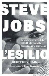 Steve Jobs. L'esilio. La storia mai raccontata di NEXT e la rinascita di un visionario americano libro