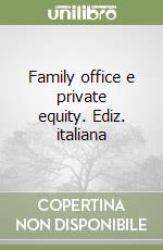 Family office e private equity. Ediz. italiana libro