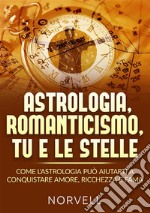 Astrologia, romanticismo, tu e le stelle. Come l'astrologia può aiutarti a conquistare amore, ricchezza e fama