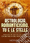 Astrologia, romanticismo, tu e le stelle. Come l'astrologia può aiutarti a conquistare amore, ricchezza e fama libro