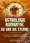 Astrologie romantik, du und die Sterne. Wie Astrologie ihnen helfen kann, Liebe, Reichtum und Ruhm zu gewinnen libro di Norvell