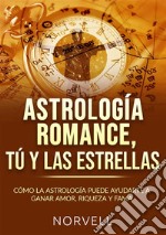 Astrología romance, tú y las estrellas. Cómo la astrología puede ayudarte a ganar amor, riqueza y fama