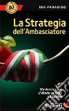 La strategia dell'ambasciatore. Marketing (efficace) per il Made in Italy all'estero. Nuova ediz. libro di Paradiso Ida