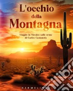 L'occhio della montagna. Viaggio in Messico sulle orme di Carlos Castaneda libro