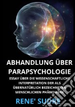 Abhandlung über Parapsychologie. Essay über die wissenschaftliche interpretation der als übernatürlich bezeichneten menschlichen phänomene libro