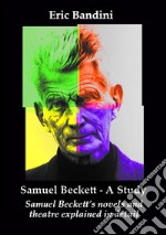 Samuel Beckett. A Study. Samuel Beckett's novels and theatre explained in detail. Ediz. ampliata libro