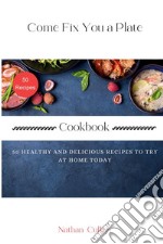 Come fix you a plate. Cokbook. 50 healthy and delicious recipes to try at home today libro