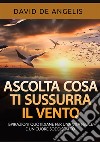 Ascolta cosa ti sussurra il vento. Ispirazioni quotidiane per una vita felice e un cuore soddisfatto libro