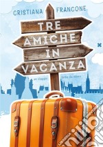 Tre amiche in vacanza. Un viaggio tutto da ridere libro