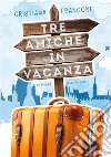 Tre amiche in vacanza. Un viaggio tutto da ridere libro