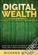 Digital wealth. The secrets of online entrepreneurship. Learn how to build an empire in the digital world and turn your passion into profit libro