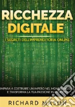 Ricchezza digitale. I segreti dell'imprenditoria online. Impara a costruire un impero nel mondo digitale e trasforma la tua passione in profitto libro