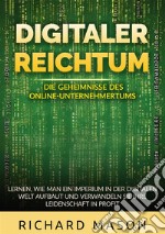 Digitaler Reichtum. Die geheimnisse des online-unternehmertums. Lernen, wie man ein imperium in der digitalen welt aufbaut und verwandeln sie ihre leidenschaft in profit libro