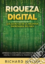 Riqueza digital. Los secretos de la iniciativa empresarial en línea. Aprenda a construir un imperio en el mundo digital y convierta su pasión en beneficio libro