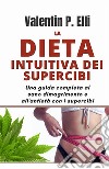 La dieta intuitiva dei supercibi. Una guida completa al sano dimagrimento e all'antietà con i supercibi libro di Elli Valentin P.