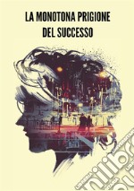 La monotona prigione del successo libro