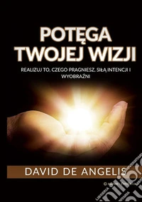 Pot?ga twojej wizji (Przetlumaczone). Realizuj to, czego pragniesz, sil? intencji i wyobra?ni libro