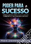 Poder para o sucesso. Desvende os mistérios do controle psíquico e crie milagres de riqueza, amor, sucesso, saúde e felicidade em sua vida!Como aumentar o magnetismo pessoal e o poder etérico para um sucesso ilimitado libro