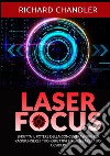 Laser focus. Sfrutta il potere della concentrazione per raggiungere i tuoi obiettivi e realizzare i tuoi desideri libro di Chandler Richard