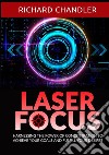 Laser focus. Harnessing the power of concentration to achieve your goals and fulfill your desires libro di Chandler Richard