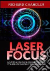 Laser focus. Exploiter le pouvoir de concentration pour atteindre vos objectifs et réaliser vos désirs libro di Chandler Richard