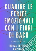 Guarire le ferite emozionali con i fiori di Bach. Ediz. ampliata