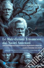 Le maledizioni trasmesse dai nostri antenati. Come le anime dei defunti del nostro albero genealogico possono influenzare negativamente la nostra vita. Cause e possibili soluzioni libro