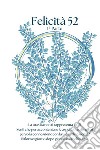 Felicità 52. Da sogno a realtà. Un anno per rivoluzionare la tua vita libro