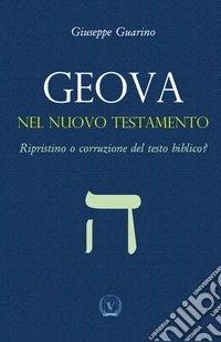 Geova nel Nuovo Testamento. Ripristino o corruzione del testo biblico? libro