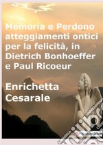 Memoria e perdono, atteggiamenti ontici per la felicità, in Dietrich Bonhoeffer e Paul Ricoeur