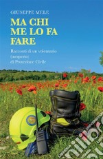 Ma chi me lo fa fare. Racconti di un volontario (inesperto) di Protezione Civile libro